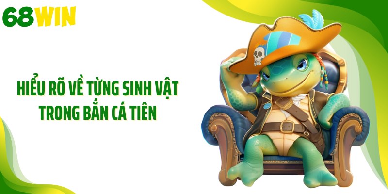 Hiểu rõ về từng sinh vật trong bắn cá tiên