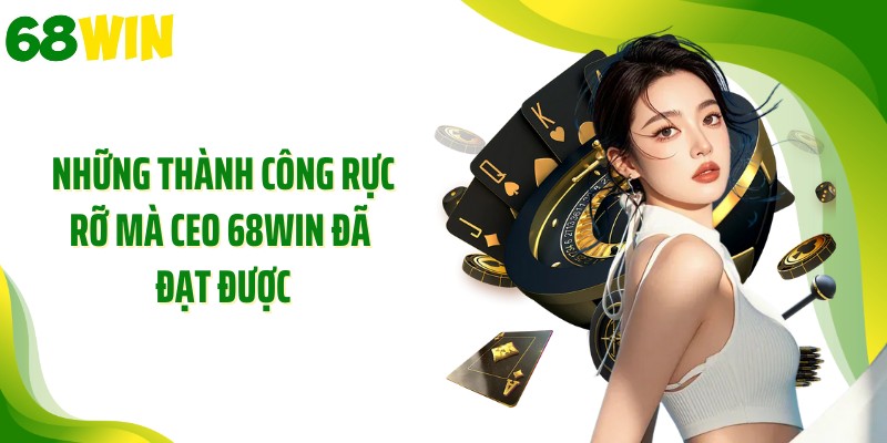 Những thành công rực rỡ mà CEO 68WIN đã đạt được