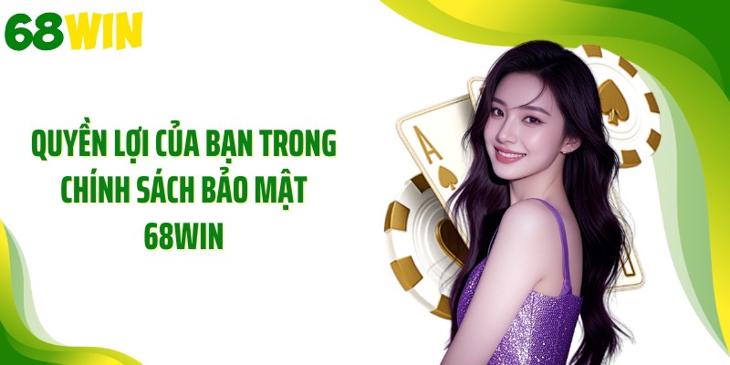 Quyền lợi của bạn trong chính sách bảo mật 68WIN